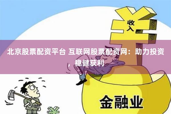 北京股票配资平台 互联网股票配资网：助力投资，稳健获利