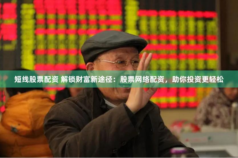 短线股票配资 解锁财富新途径：股票网络配资，助你投资更轻松