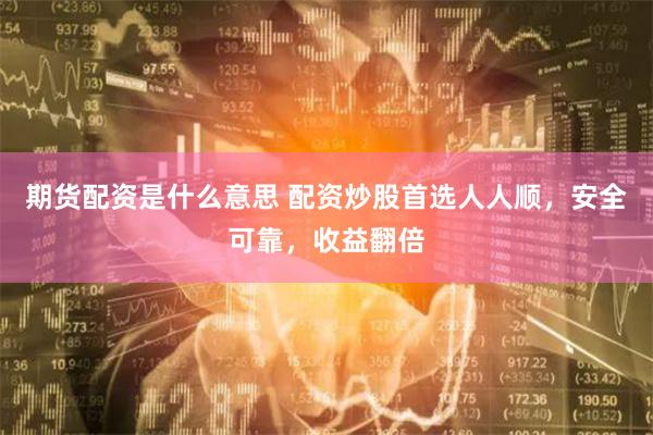 期货配资是什么意思 配资炒股首选人人顺，安全可靠，收益翻倍