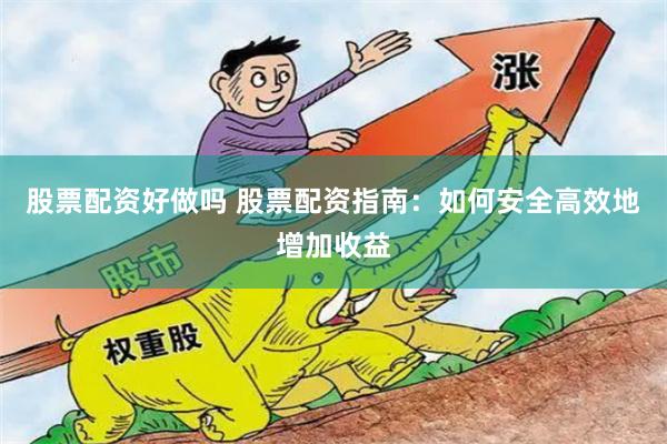 股票配资好做吗 股票配资指南：如何安全高效地增加收益