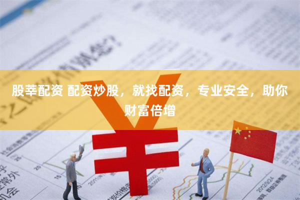 股莘配资 配资炒股，就找配资，专业安全，助你财富倍增