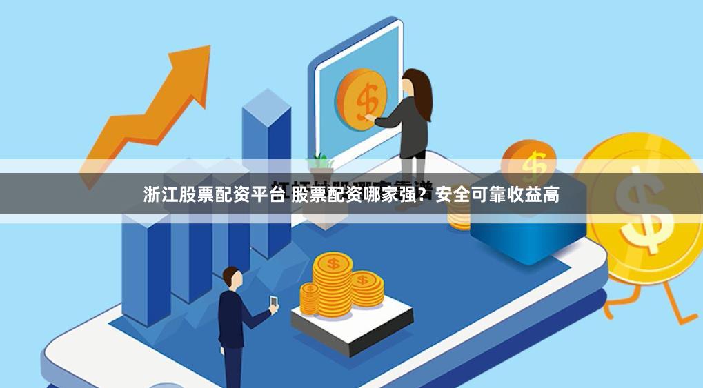 浙江股票配资平台 股票配资哪家强？安全可靠收益高