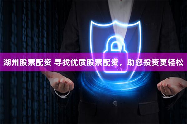 湖州股票配资 寻找优质股票配资，助您投资更轻松