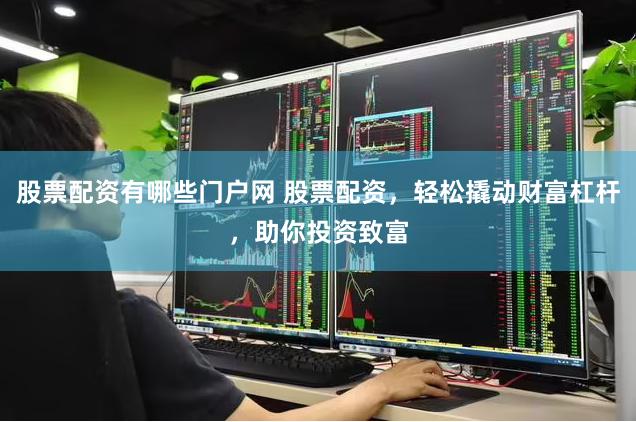 股票配资有哪些门户网 股票配资，轻松撬动财富杠杆，助你投资致富
