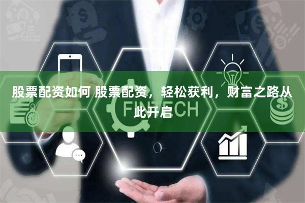 股票配资如何 股票配资，轻松获利，财富之路从此开启