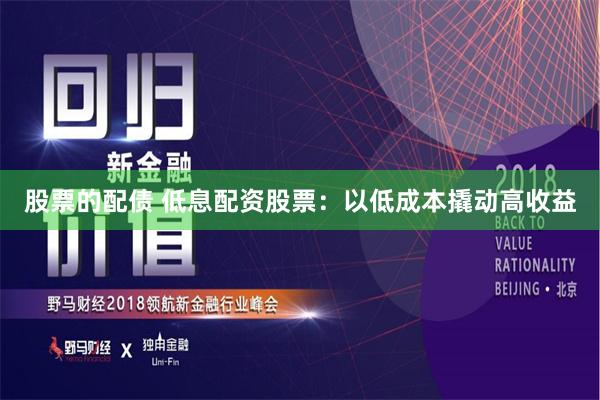 股票的配债 低息配资股票：以低成本撬动高收益