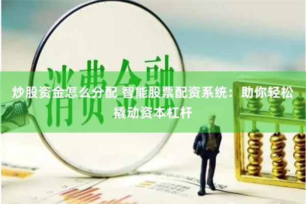 炒股资金怎么分配 智能股票配资系统：助你轻松撬动资本杠杆