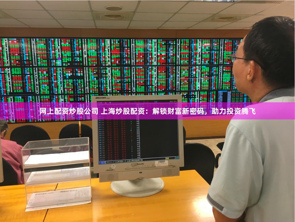 网上配资炒股公司 上海炒股配资：解锁财富新密码，助力投资腾飞