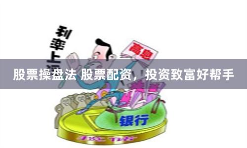 股票操盘法 股票配资，投资致富好帮手