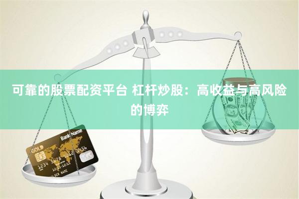 可靠的股票配资平台 杠杆炒股：高收益与高风险的博弈
