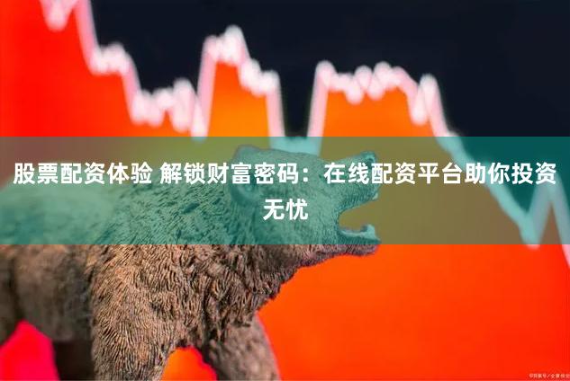 股票配资体验 解锁财富密码：在线配资平台助你投资无忧
