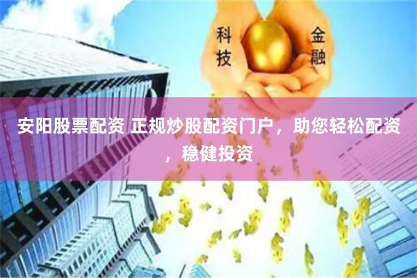 安阳股票配资 正规炒股配资门户，助您轻松配资，稳健投资