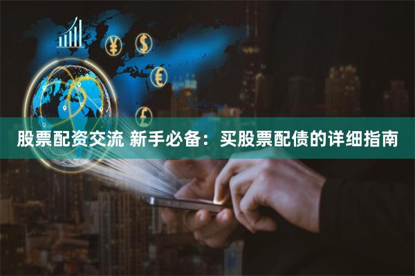 股票配资交流 新手必备：买股票配债的详细指南