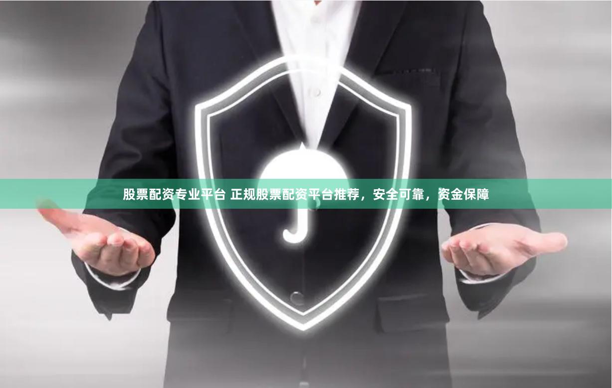 股票配资专业平台 正规股票配资平台推荐，安全可靠，资金保障