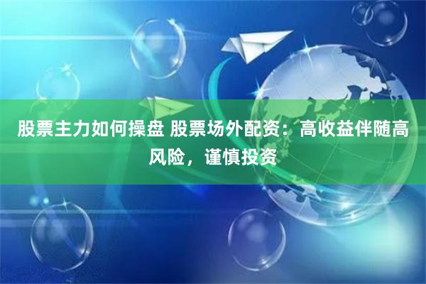 股票主力如何操盘 股票场外配资：高收益伴随高风险，谨慎投资