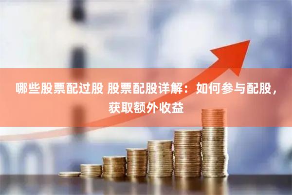 哪些股票配过股 股票配股详解：如何参与配股，获取额外收益