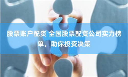 股票账户配资 全国股票配资公司实力榜单，助你投资决策