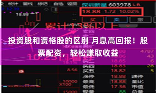 投资股和资格股的区别 月息高回报！股票配资，轻松赚取收益