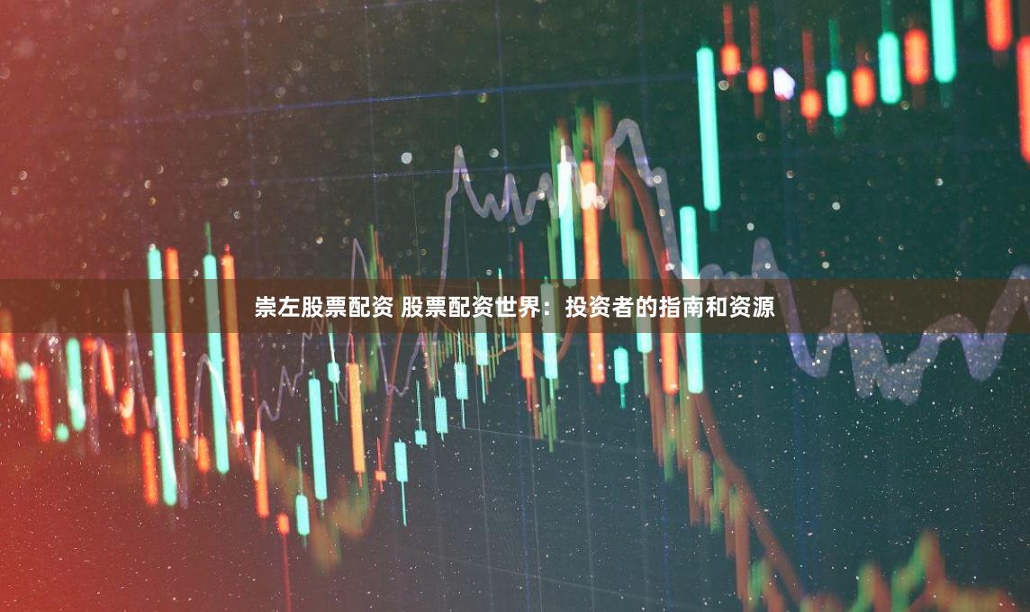 崇左股票配资 股票配资世界：投资者的指南和资源