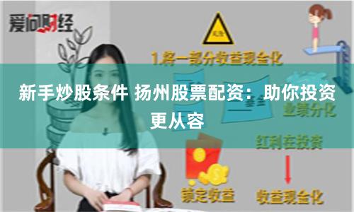 新手炒股条件 扬州股票配资：助你投资更从容