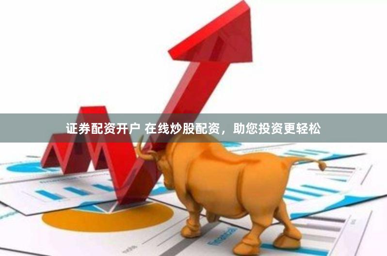 证券配资开户 在线炒股配资，助您投资更轻松
