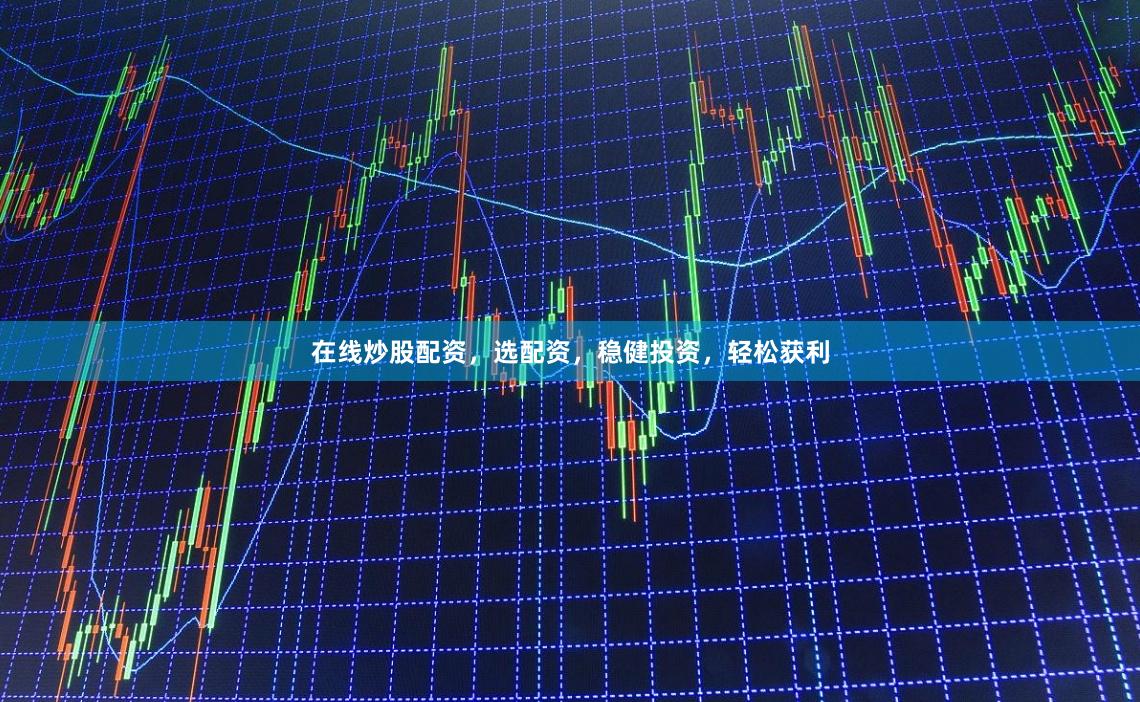 在线炒股配资，选配资，稳健投资，轻松获利