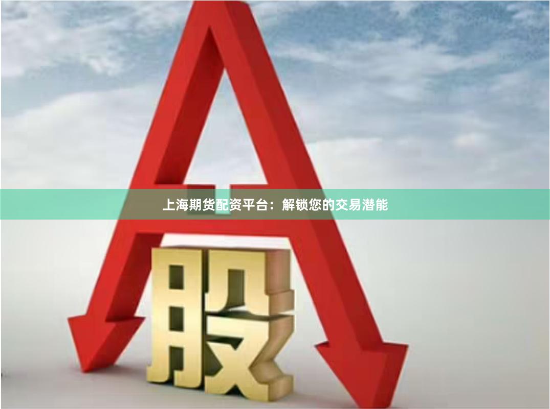 上海期货配资平台：解锁您的交易潜能