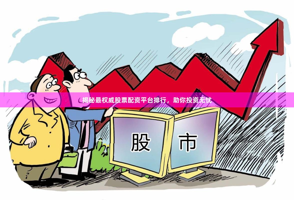 揭秘最权威股票配资平台排行，助你投资无忧