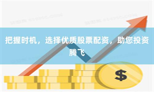 把握时机，选择优质股票配资，助您投资腾飞