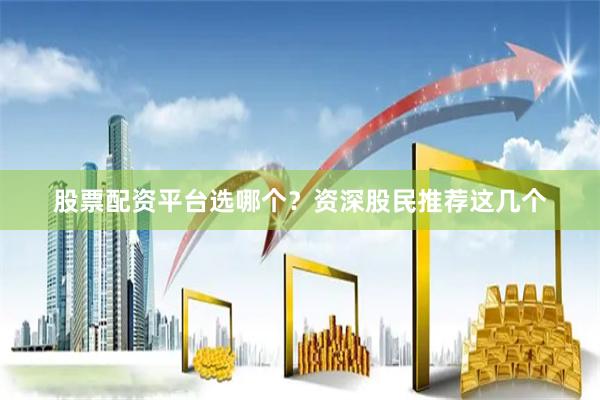 股票配资平台选哪个？资深股民推荐这几个