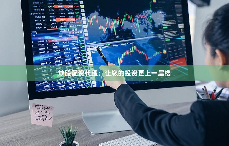 炒股配资代理：让您的投资更上一层楼