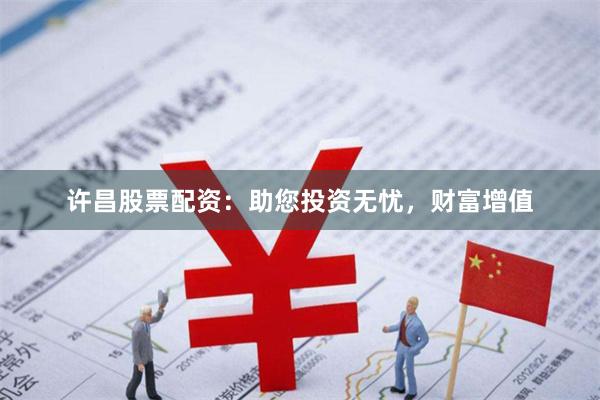 许昌股票配资：助您投资无忧，财富增值