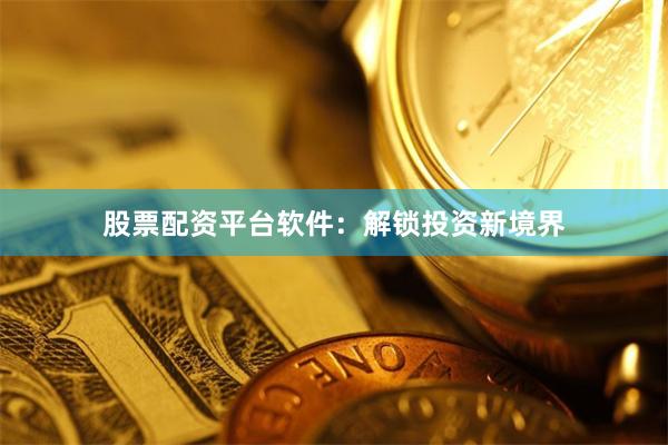 股票配资平台软件：解锁投资新境界