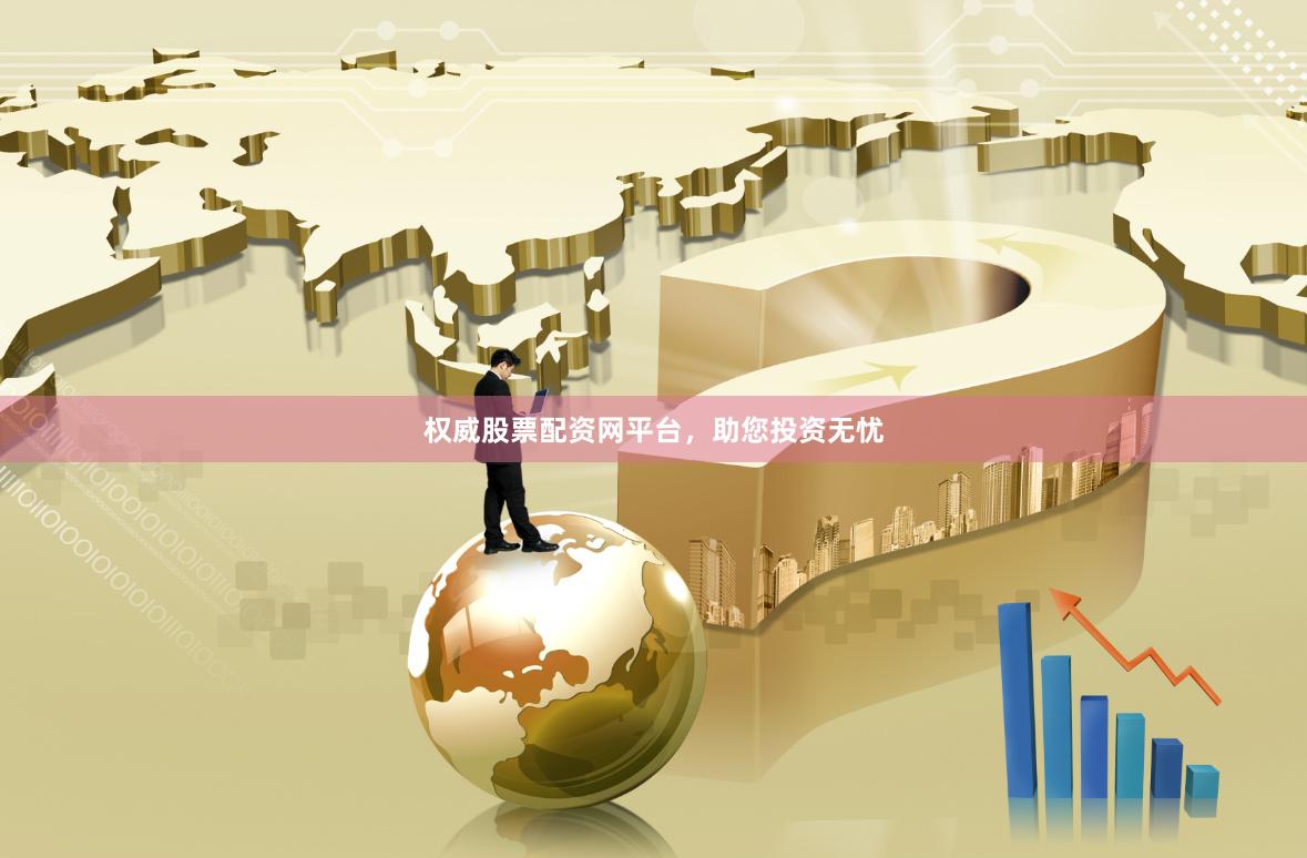 权威股票配资网平台，助您投资无忧