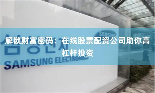 解锁财富密码：在线股票配资公司助你高杠杆投资