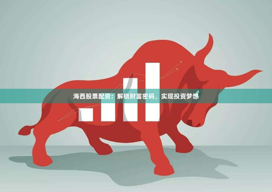 海西股票配资：解锁财富密码，实现投资梦想