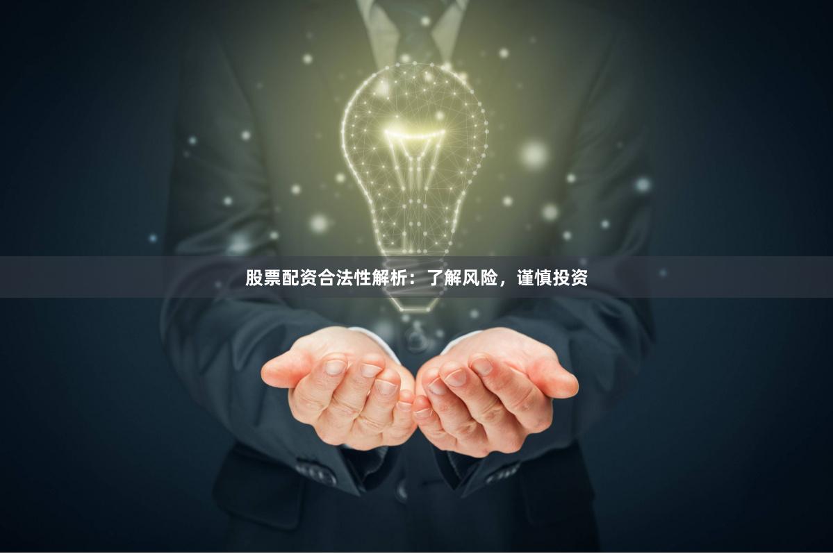股票配资合法性解析：了解风险，谨慎投资