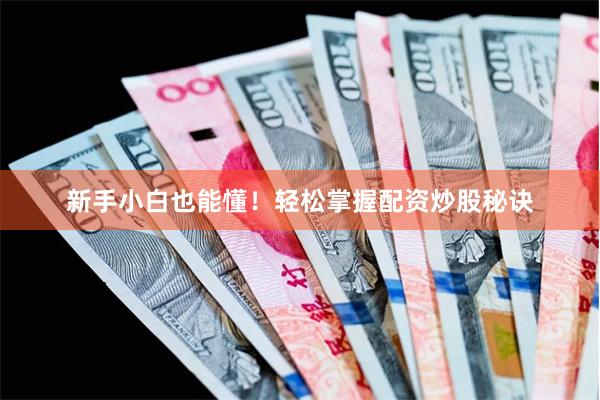 新手小白也能懂！轻松掌握配资炒股秘诀