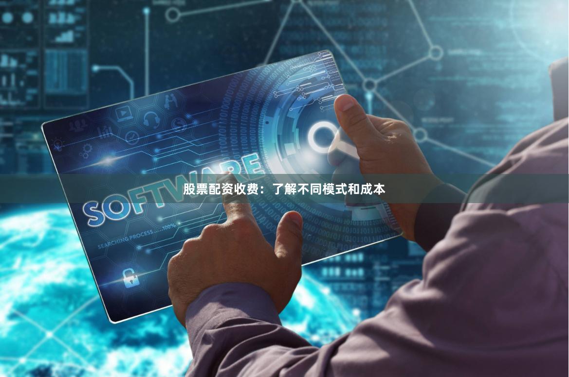 股票配资收费：了解不同模式和成本