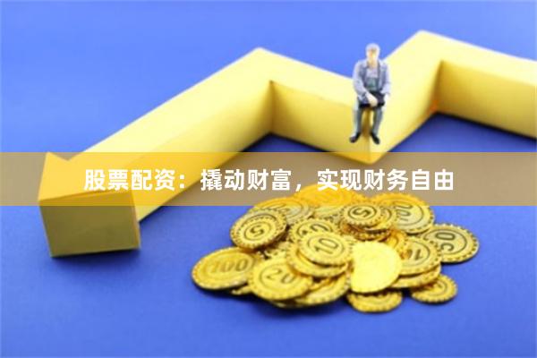 股票配资：撬动财富，实现财务自由