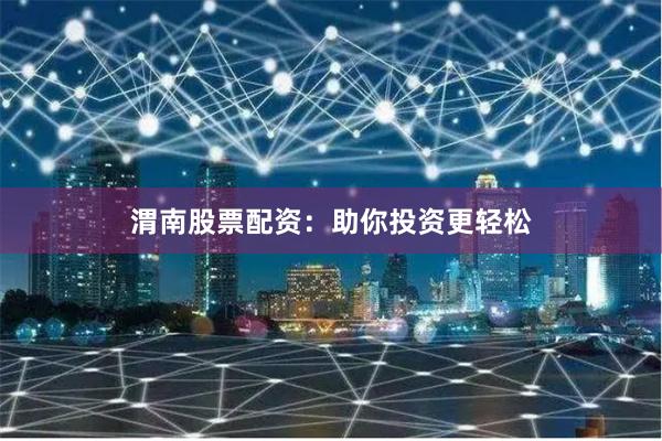 渭南股票配资：助你投资更轻松