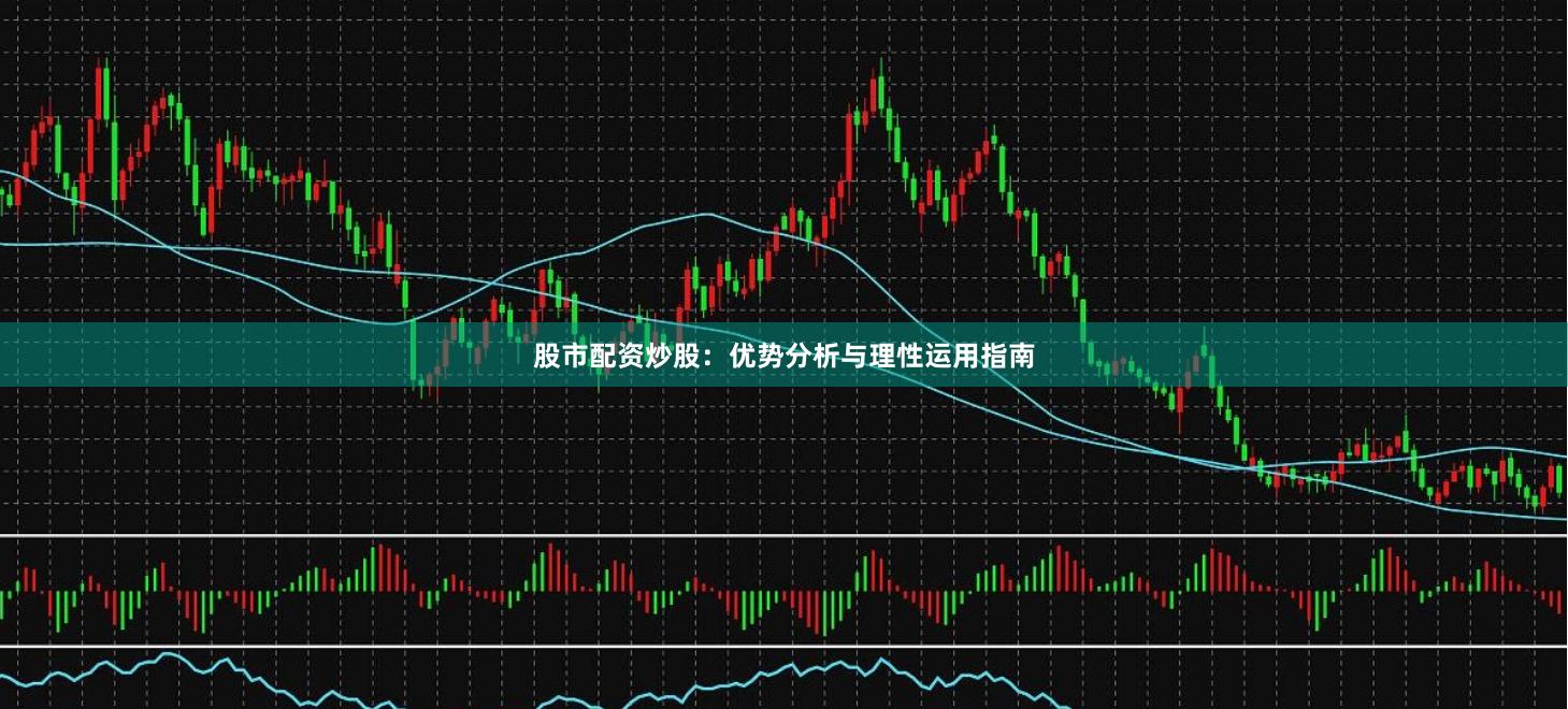 股市配资炒股：优势分析与理性运用指南