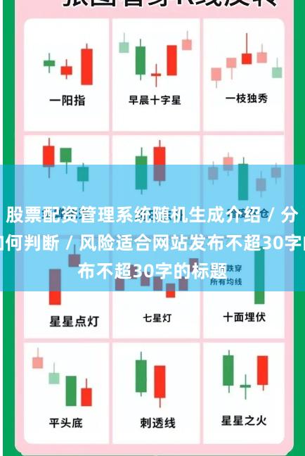 股票配资管理系统随机生成介绍 / 分析 / 如何判断 / 风险适合网站发布不超30字的标题