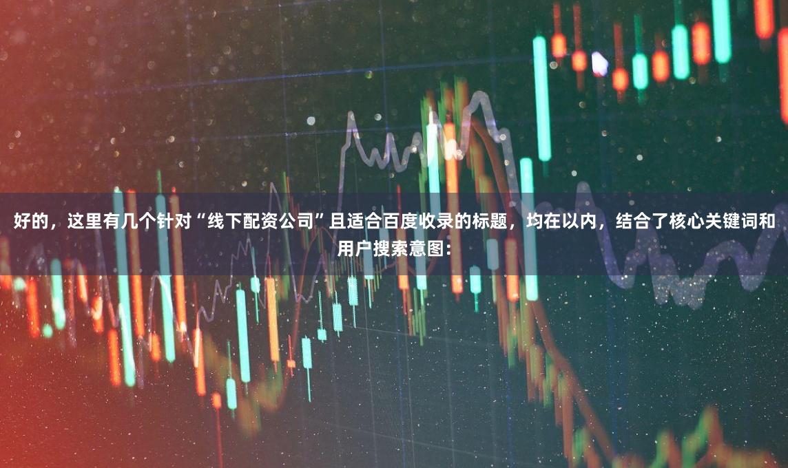 好的，这里有几个针对“线下配资公司”且适合百度收录的标题，均在以内，结合了核心关键词和用户搜索意图：