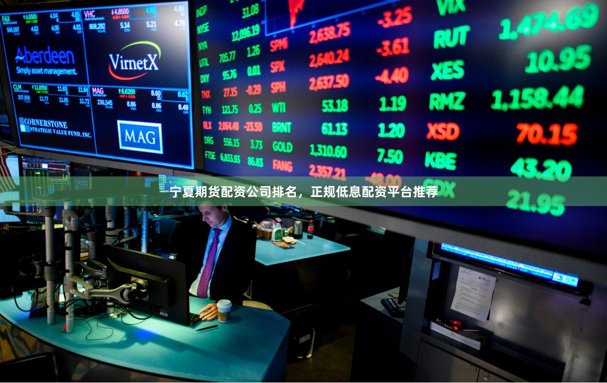 宁夏期货配资公司排名，正规低息配资平台推荐