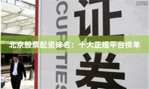 北京股票配资排名：十大正规平台榜单