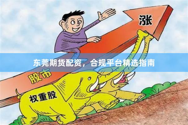 东莞期货配资，合规平台精选指南