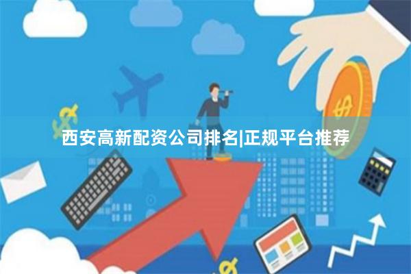 西安高新配资公司排名|正规平台推荐