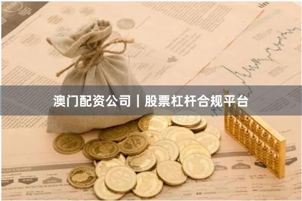 澳门配资公司｜股票杠杆合规平台