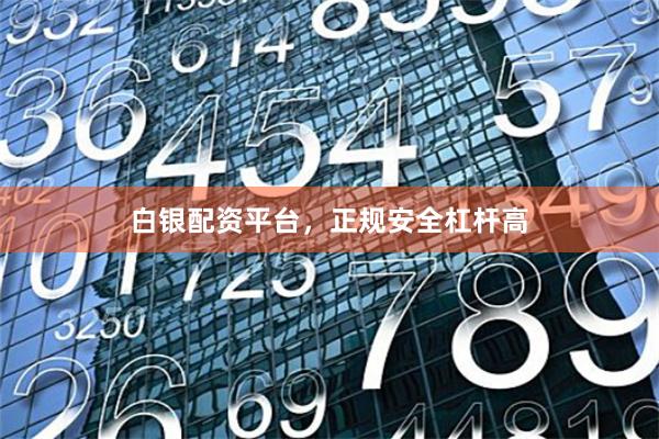 白银配资平台，正规安全杠杆高